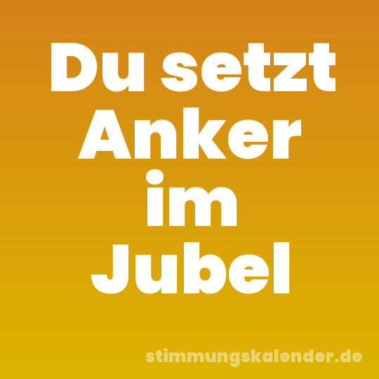 Du setzt Anker im Jubel