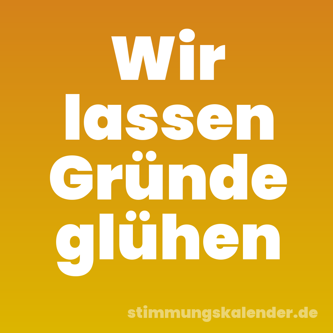 Wir lassen Gründe glühen