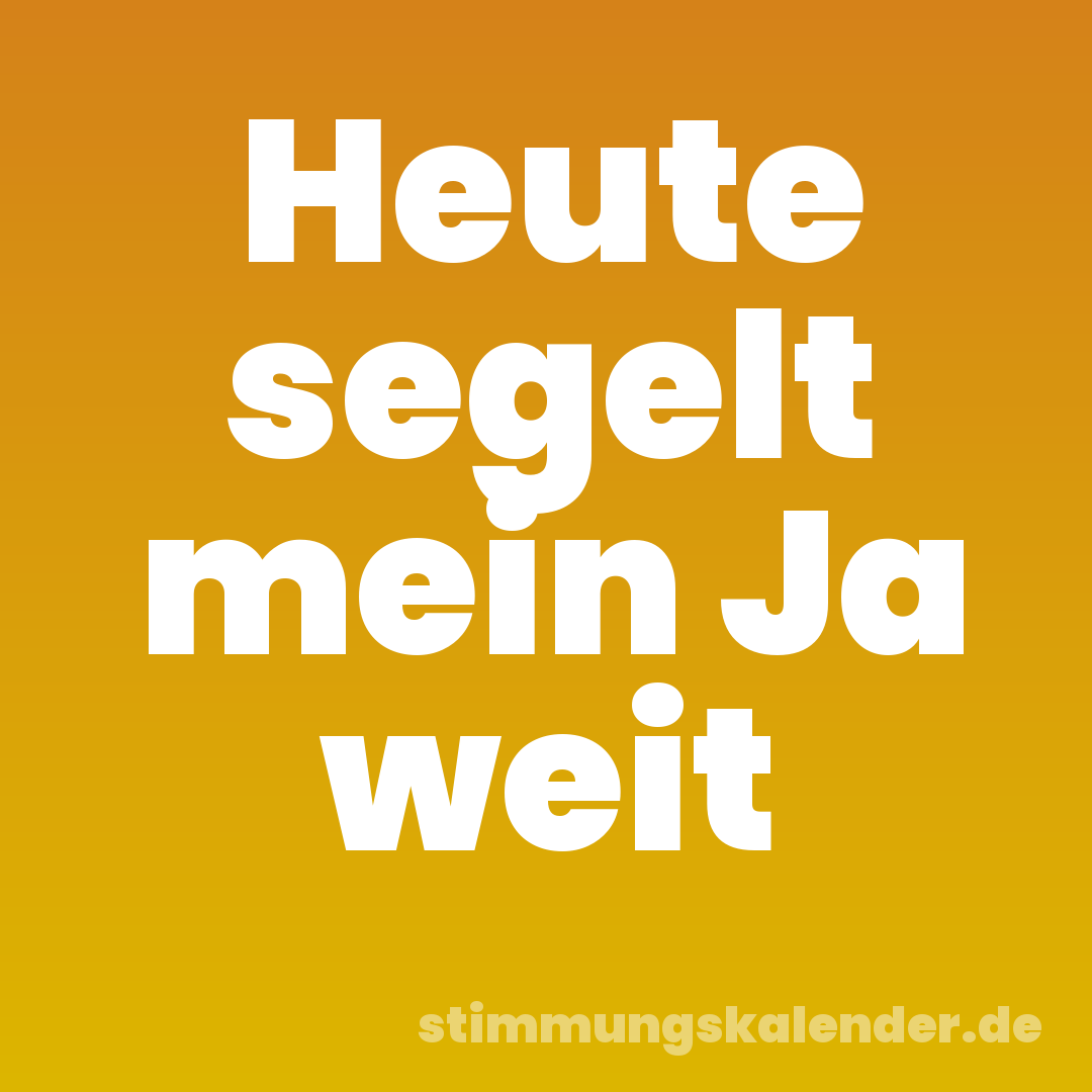 Heute segelt mein Ja weit