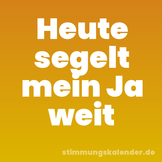 Heute segelt mein Ja weit