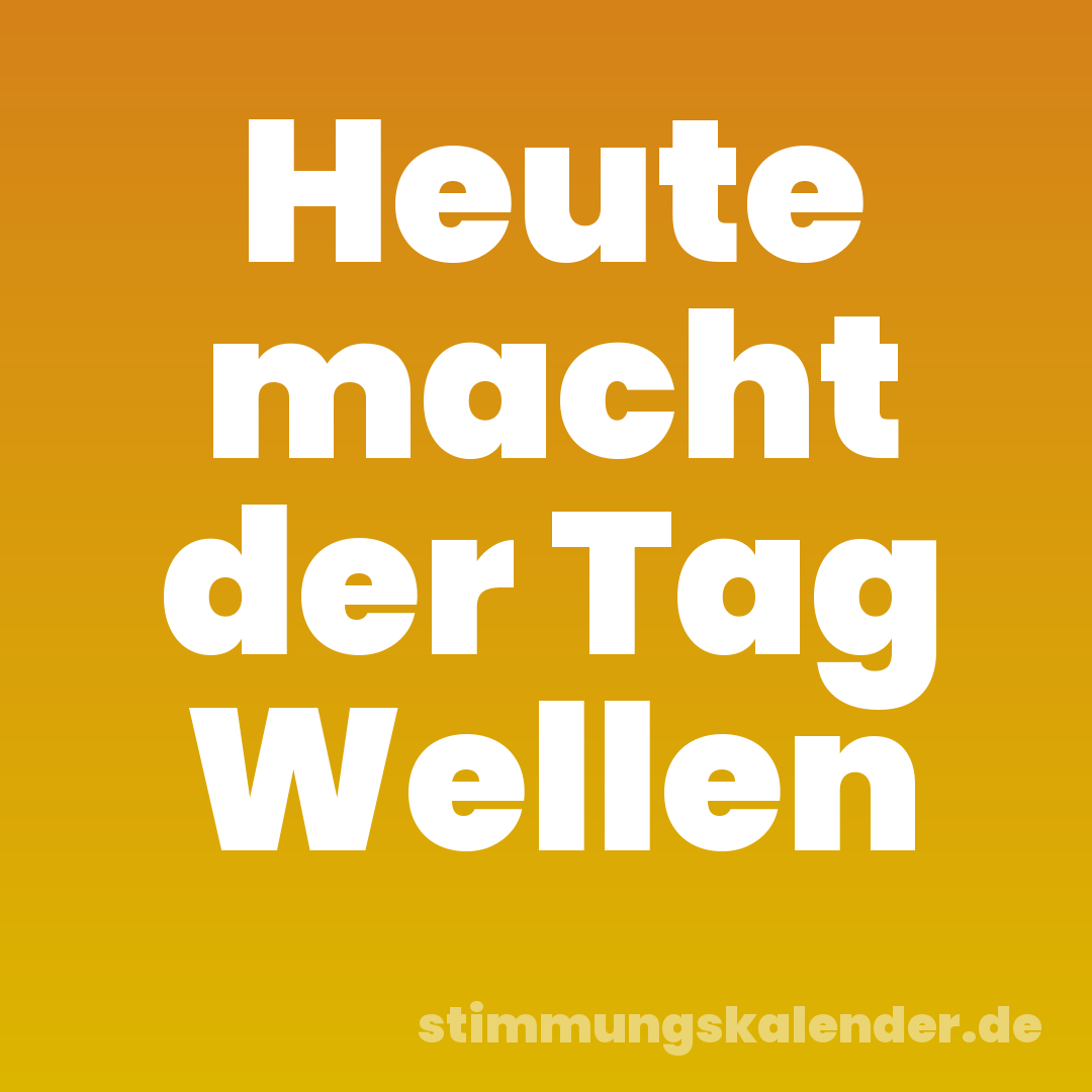 Heute macht der Tag Wellen