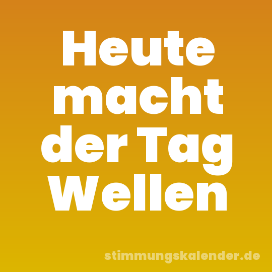 Heute macht der Tag Wellen