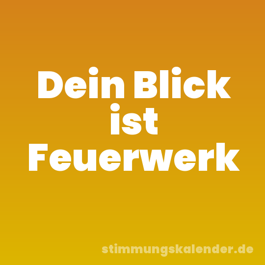 Dein Blick ist Feuerwerk