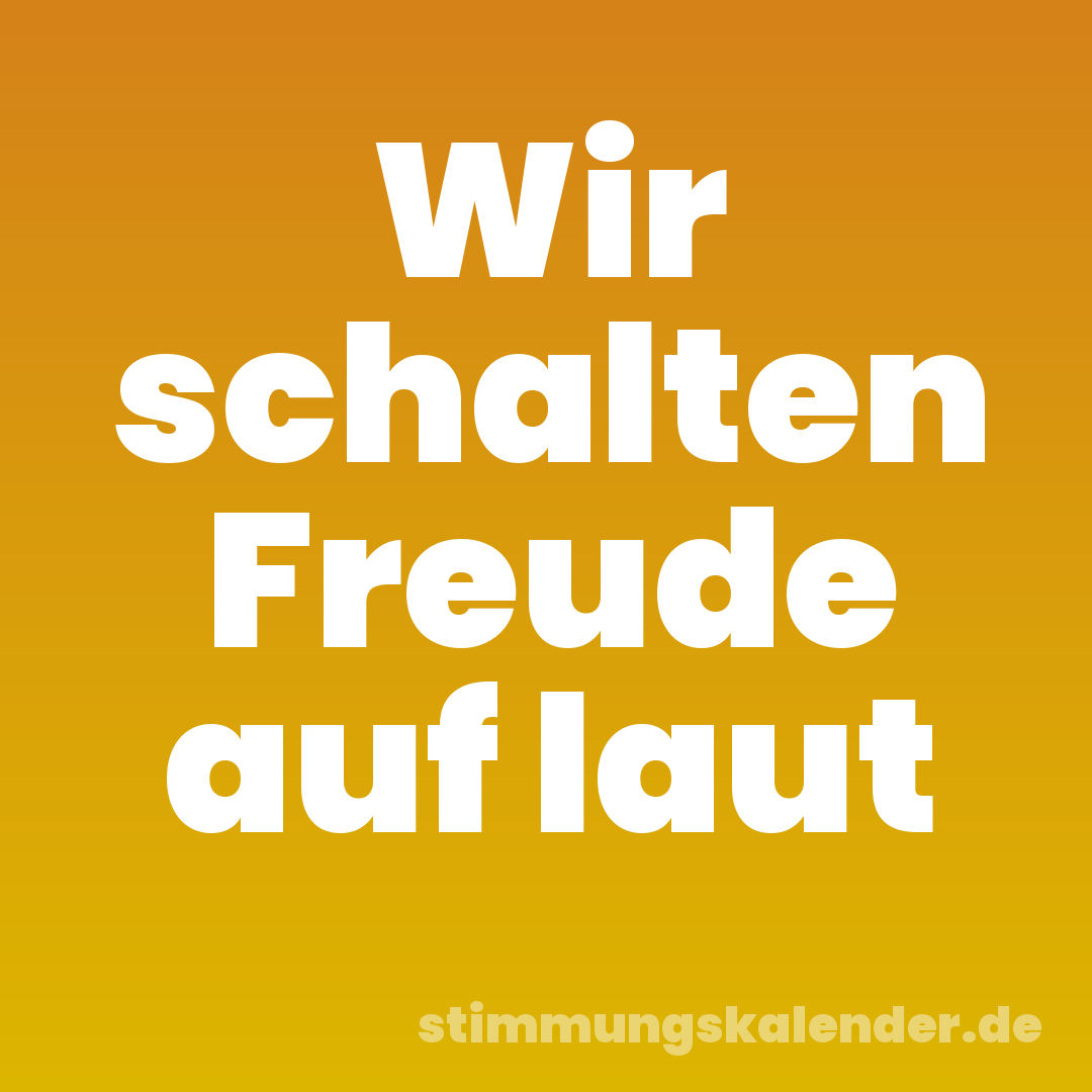 Wir schalten Freude auf laut