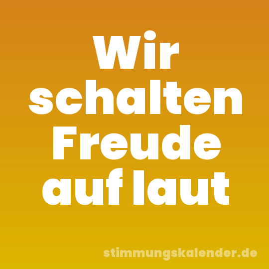 Wir schalten Freude auf laut
