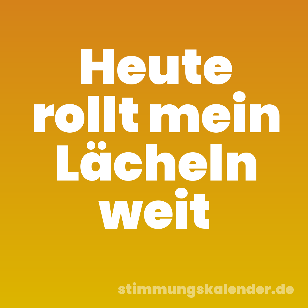 Heute rollt mein Lächeln weit