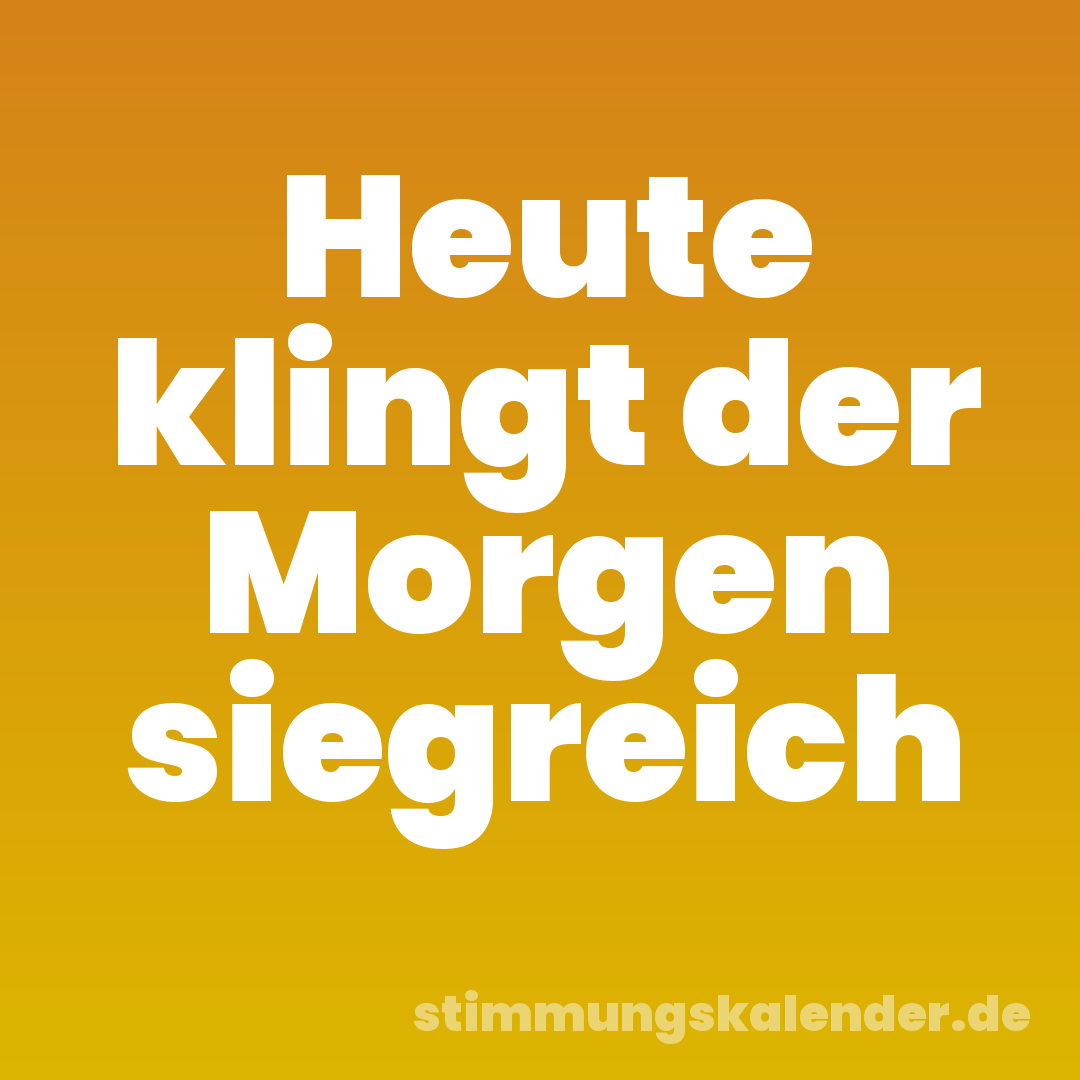 Heute klingt der Morgen siegreich