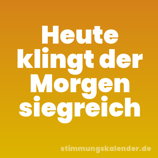 Heute klingt der Morgen siegreich