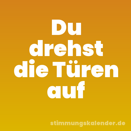 Du drehst die Türen auf