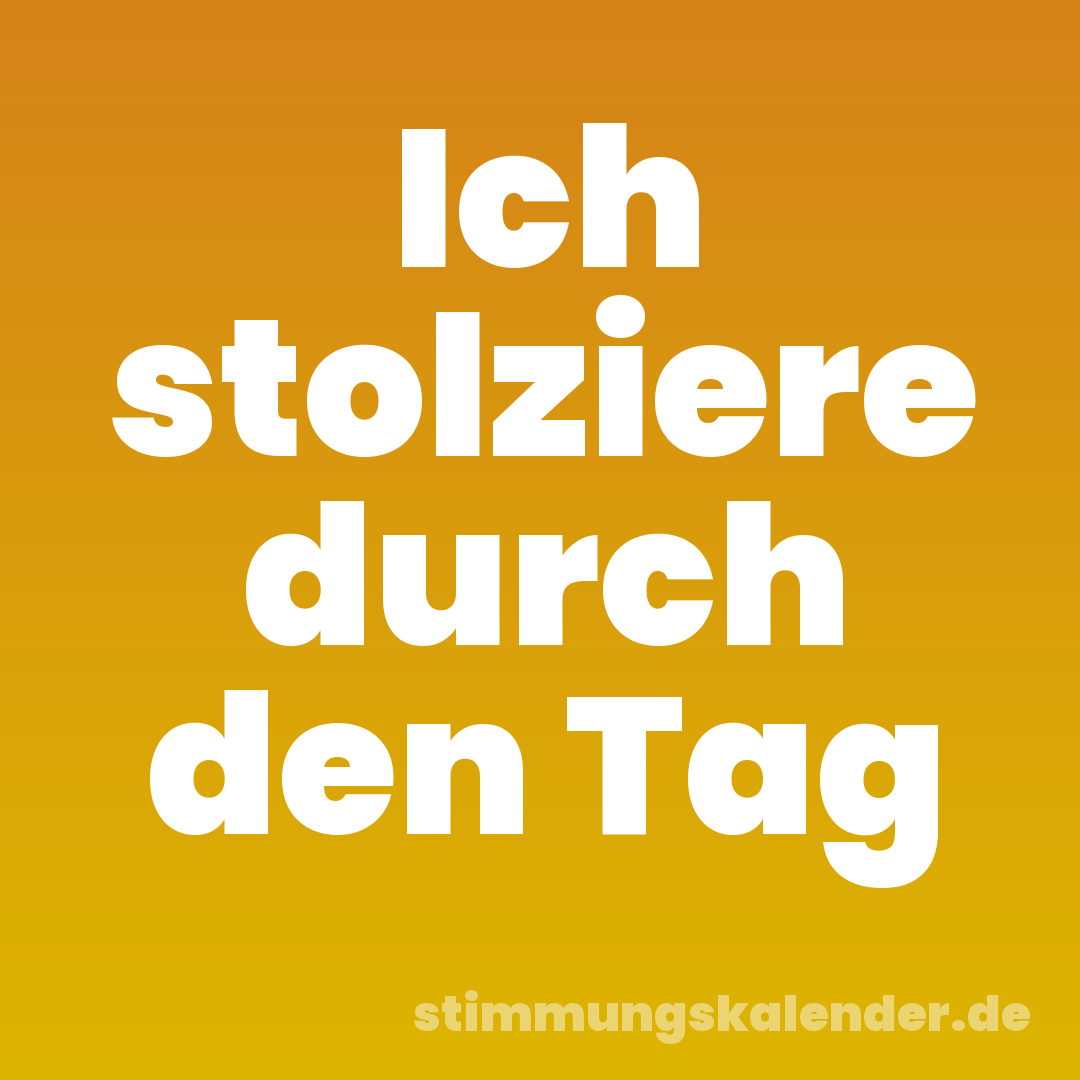 Ich stolziere durch den Tag