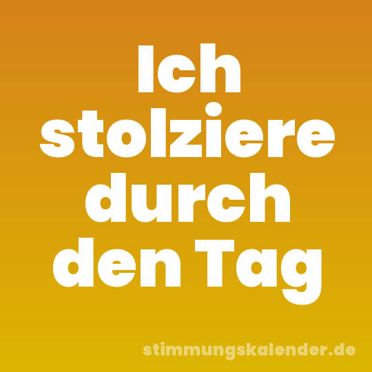 Ich stolziere durch den Tag