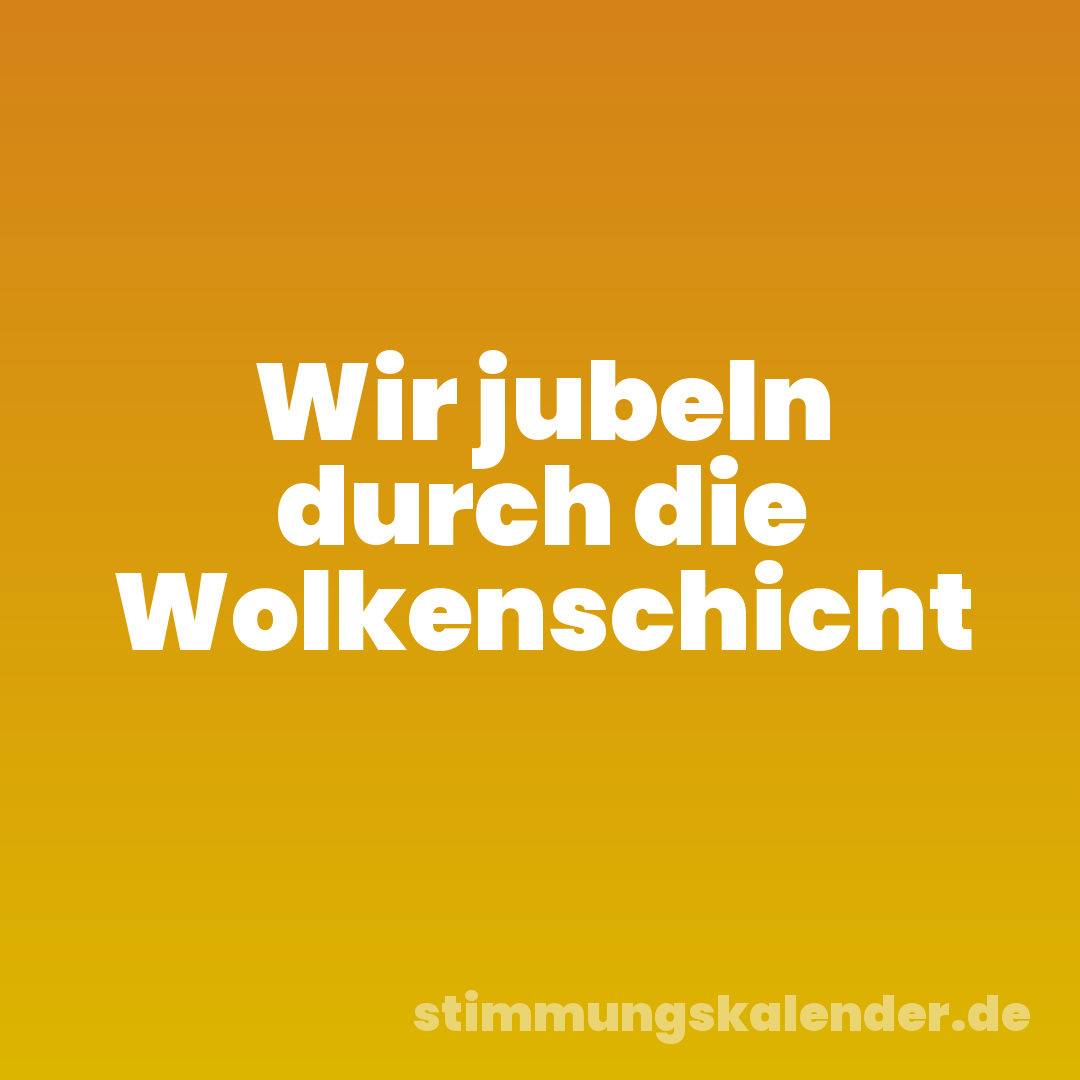 Wir jubeln durch die Wolkenschicht