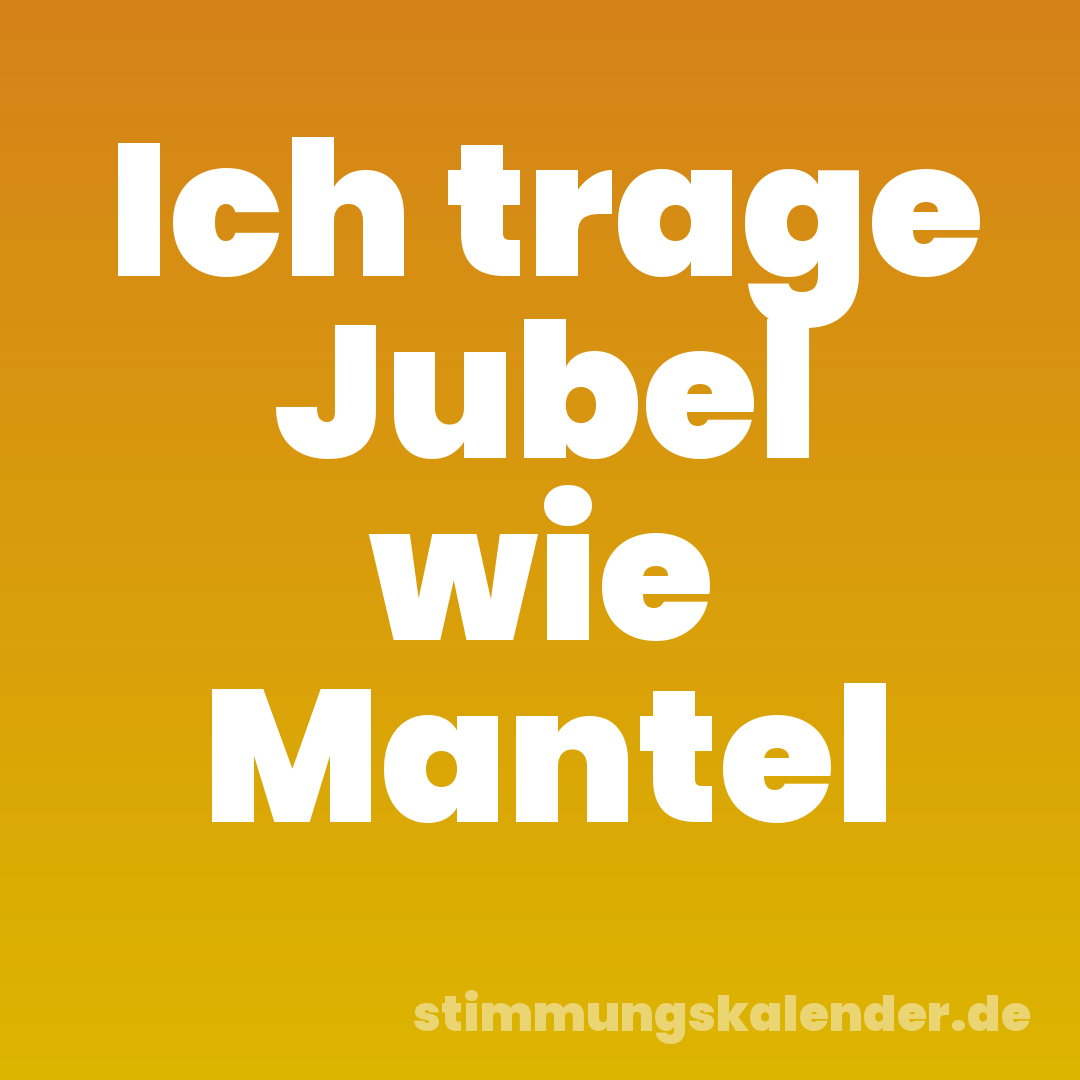 Ich trage Jubel wie Mantel
