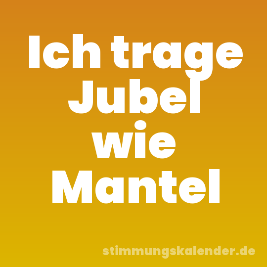 Ich trage Jubel wie Mantel