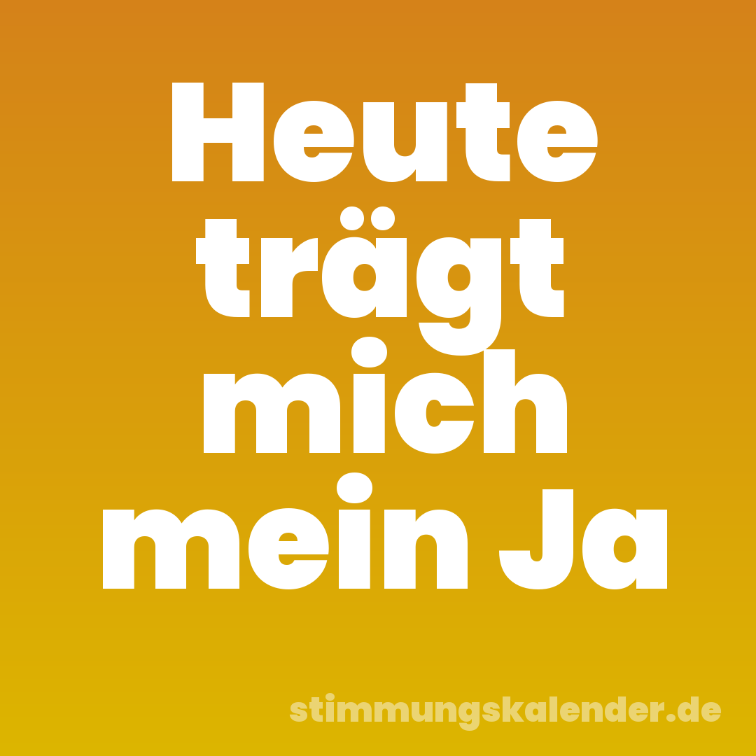Heute trägt mich mein Ja