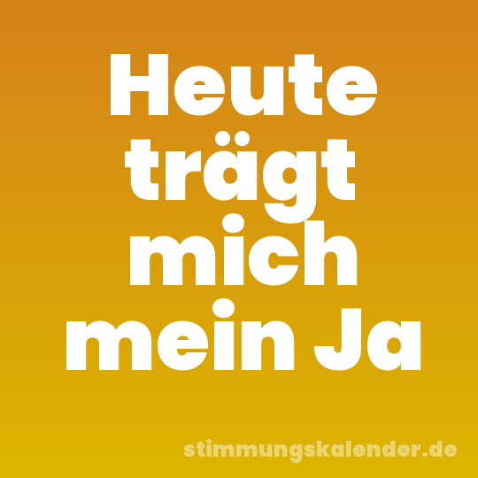 Heute trägt mich mein Ja