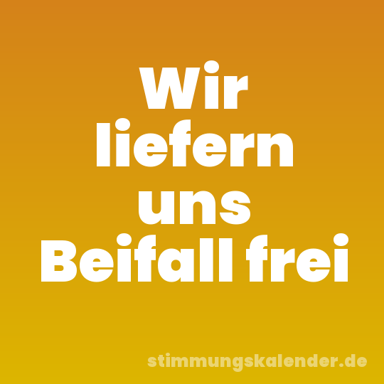Wir liefern uns Beifall frei