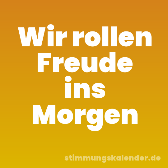Wir rollen Freude ins Morgen