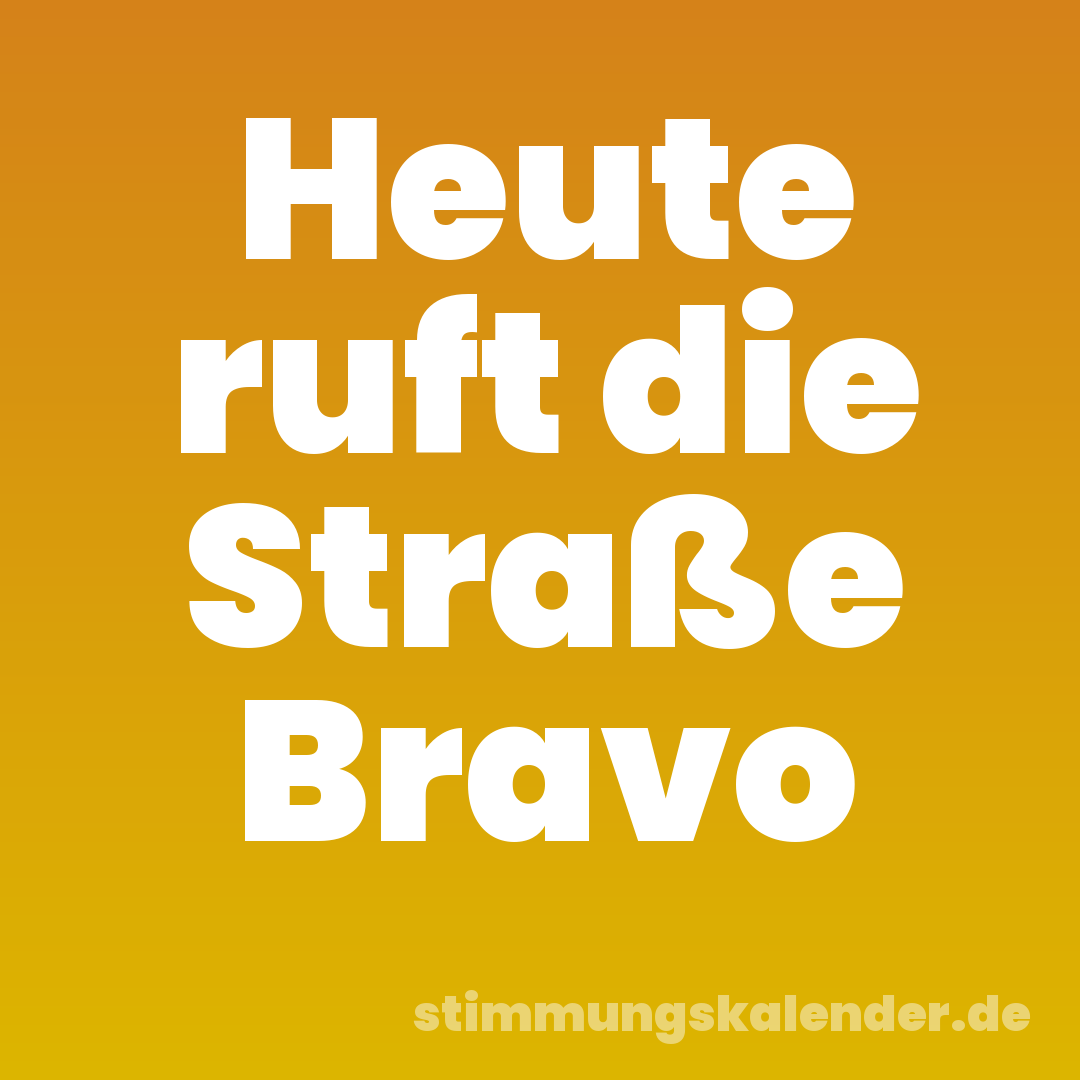 Heute ruft die Straße Bravo