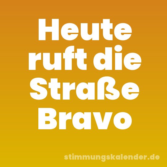 Heute ruft die Straße Bravo