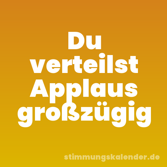 Du verteilst Applaus großzügig