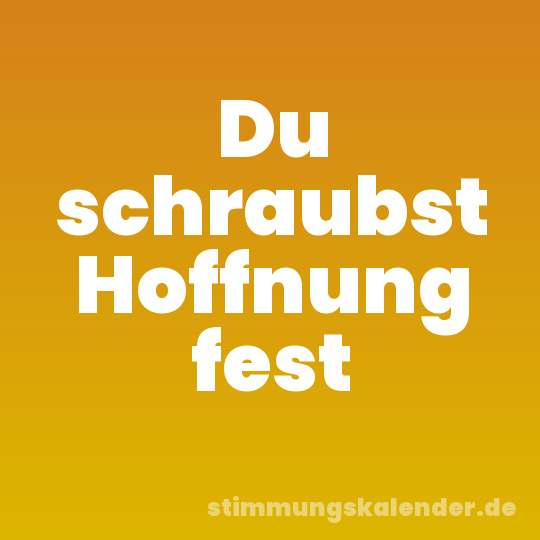 Du schraubst Hoffnung fest