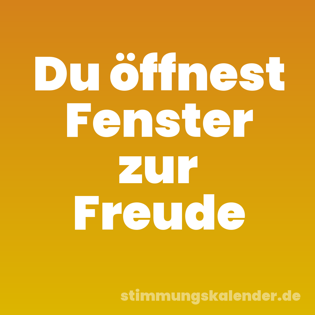Du öffnest Fenster zur Freude