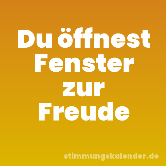 Du öffnest Fenster zur Freude