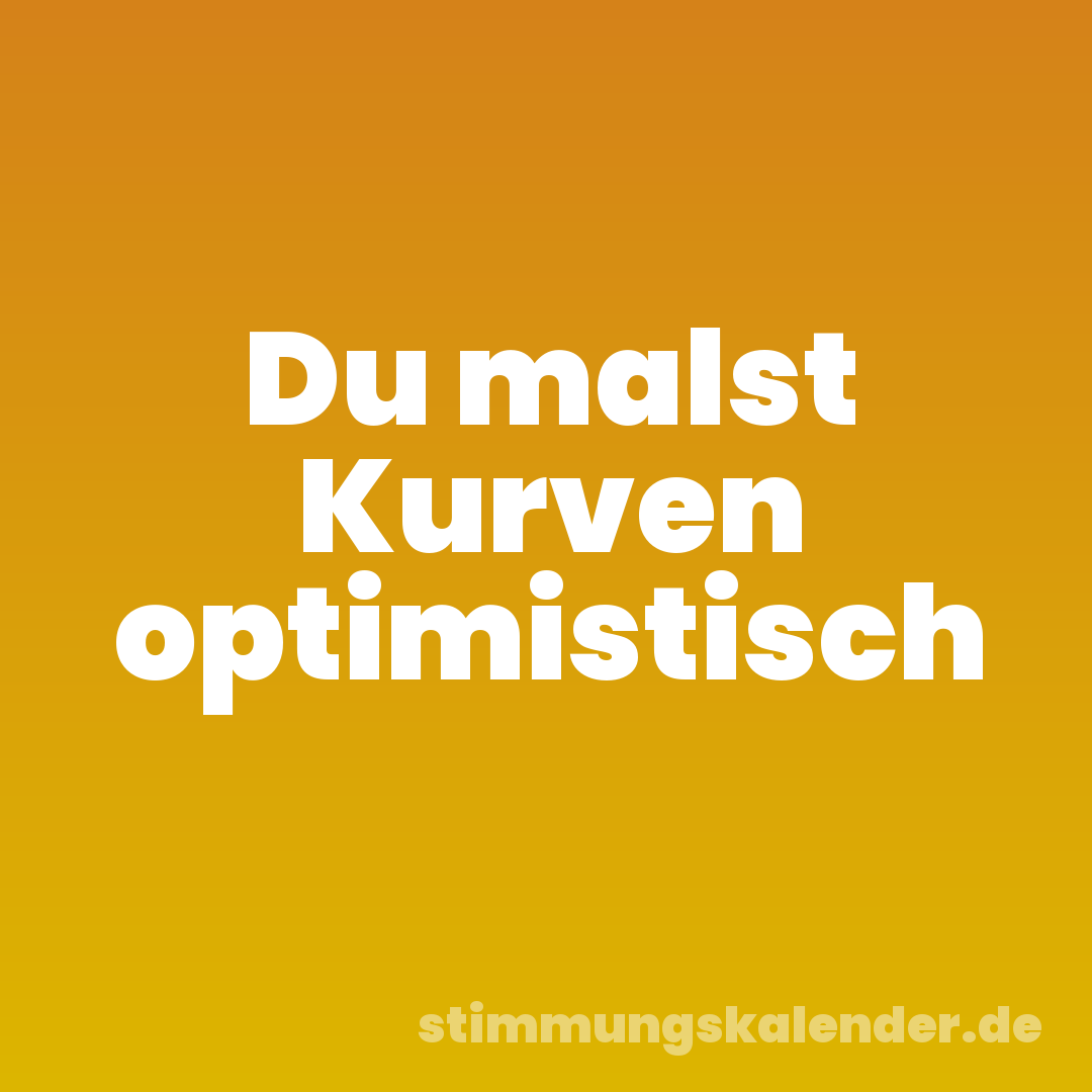 Du malst Kurven optimistisch
