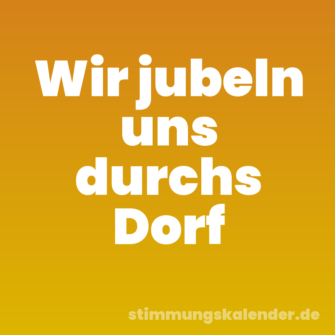 Wir jubeln uns durchs Dorf