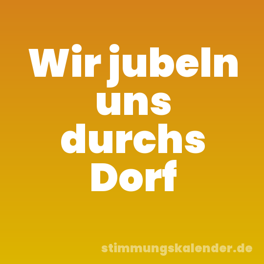 Wir jubeln uns durchs Dorf