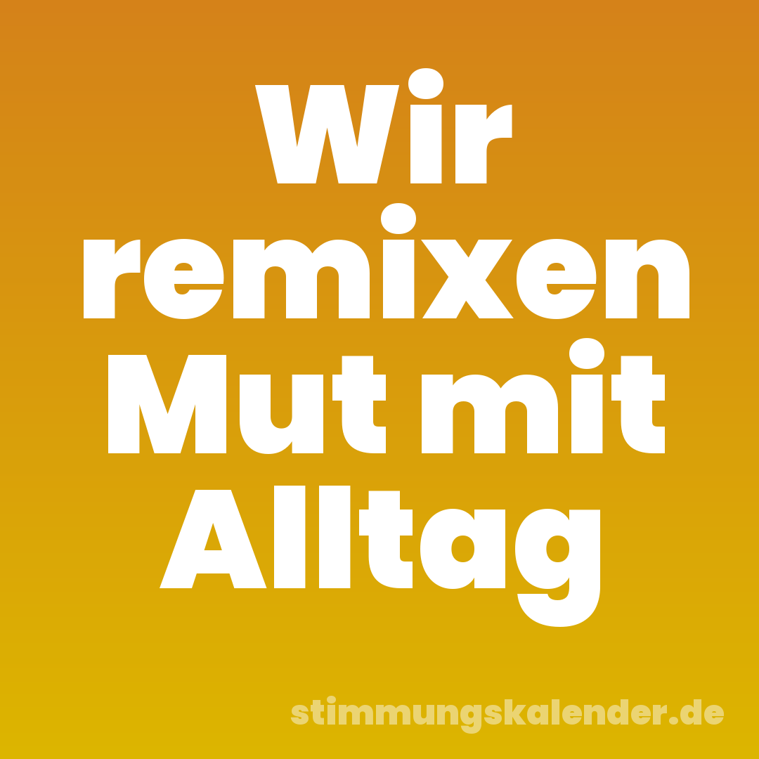 Wir remixen Mut mit Alltag