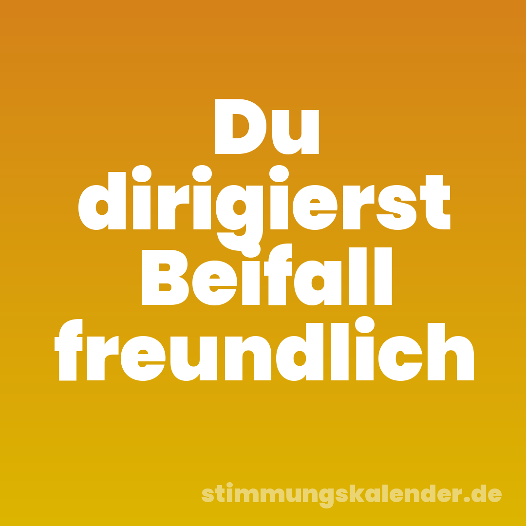 Du dirigierst Beifall freundlich