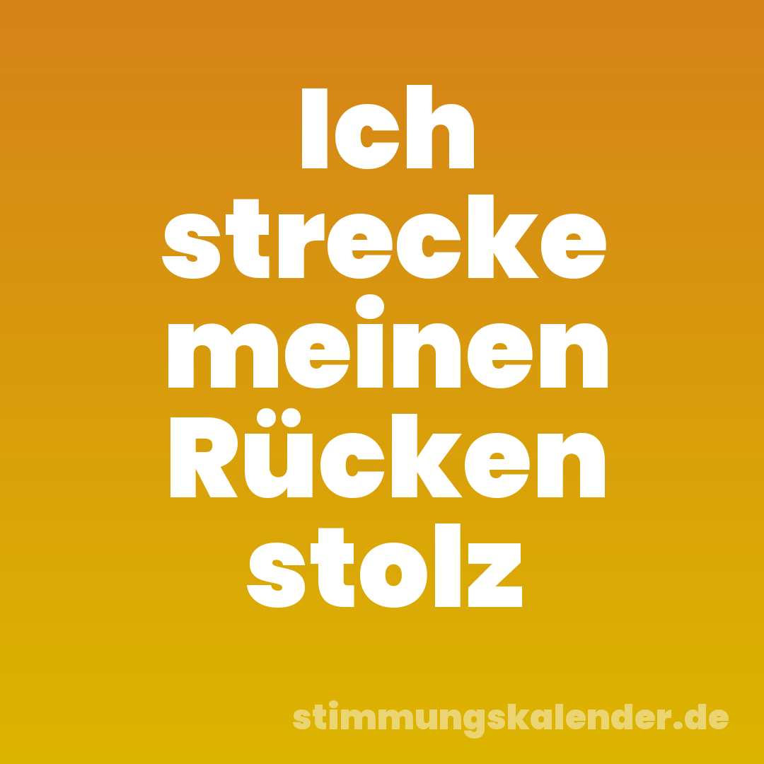 Ich strecke meinen Rücken stolz