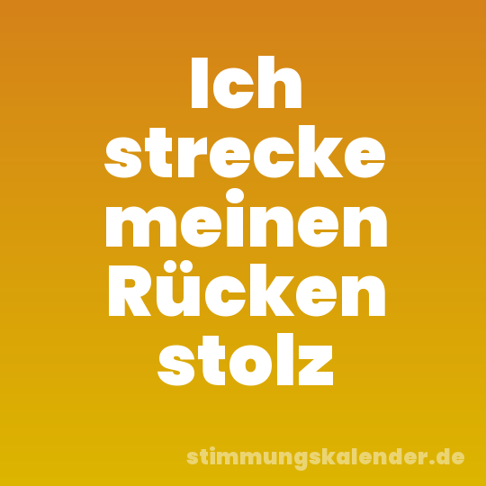 Ich strecke meinen Rücken stolz
