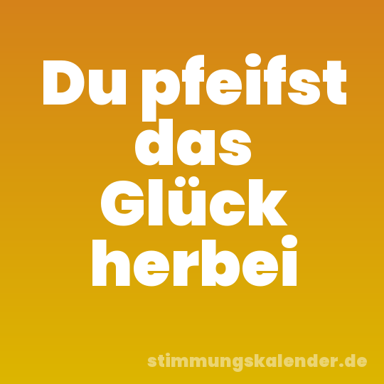 Du pfeifst das Glück herbei