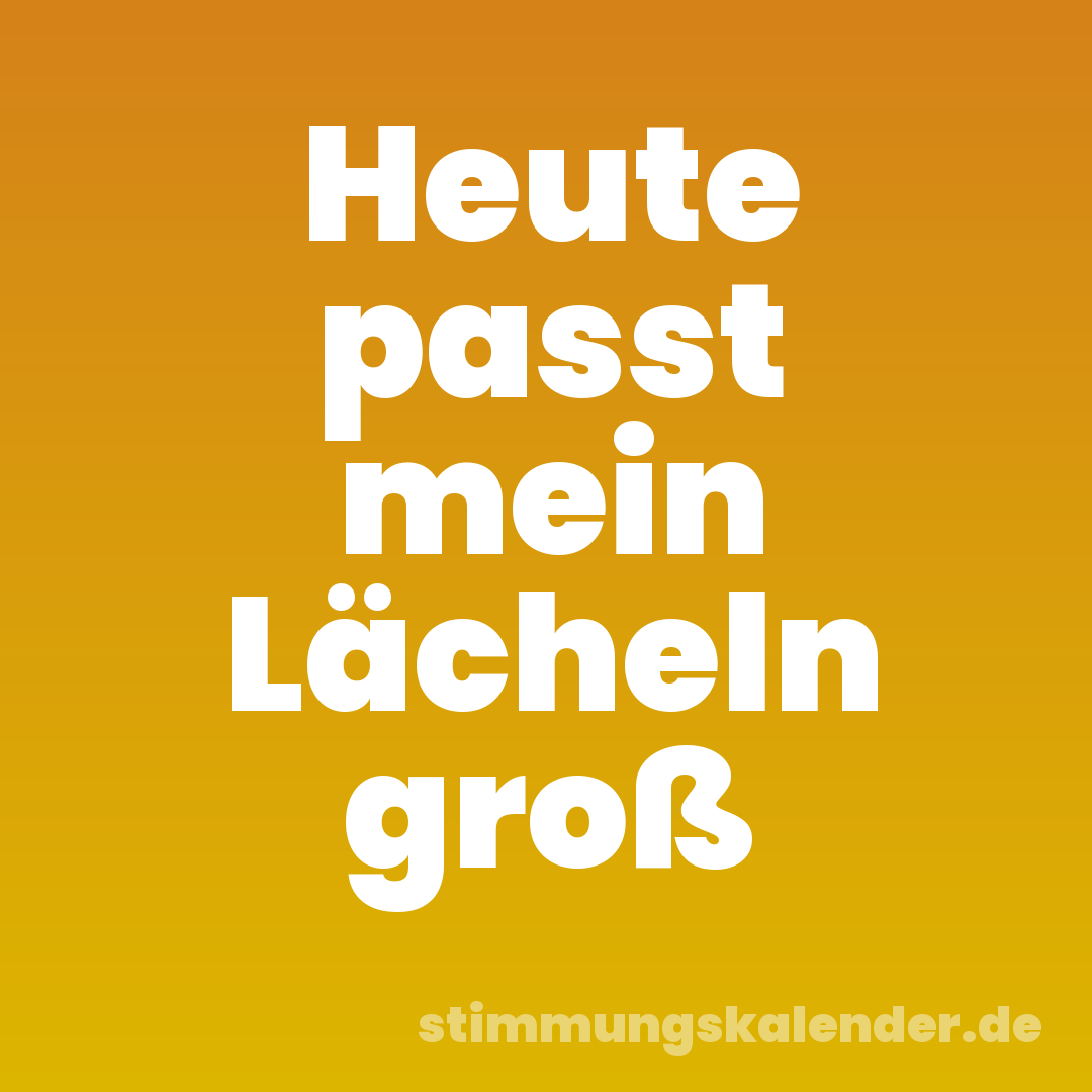 Heute passt mein Lächeln groß
