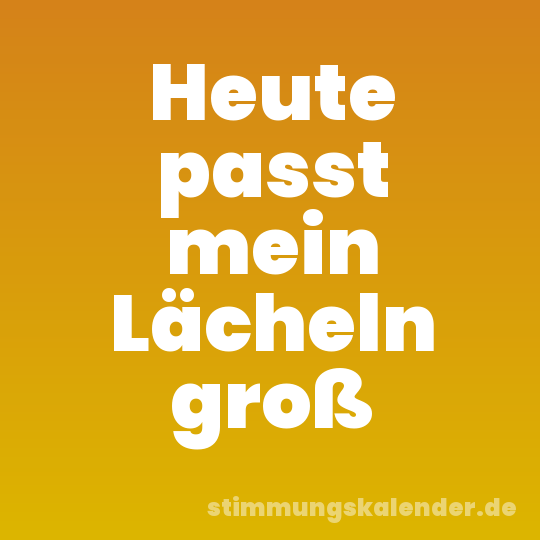 Heute passt mein Lächeln groß