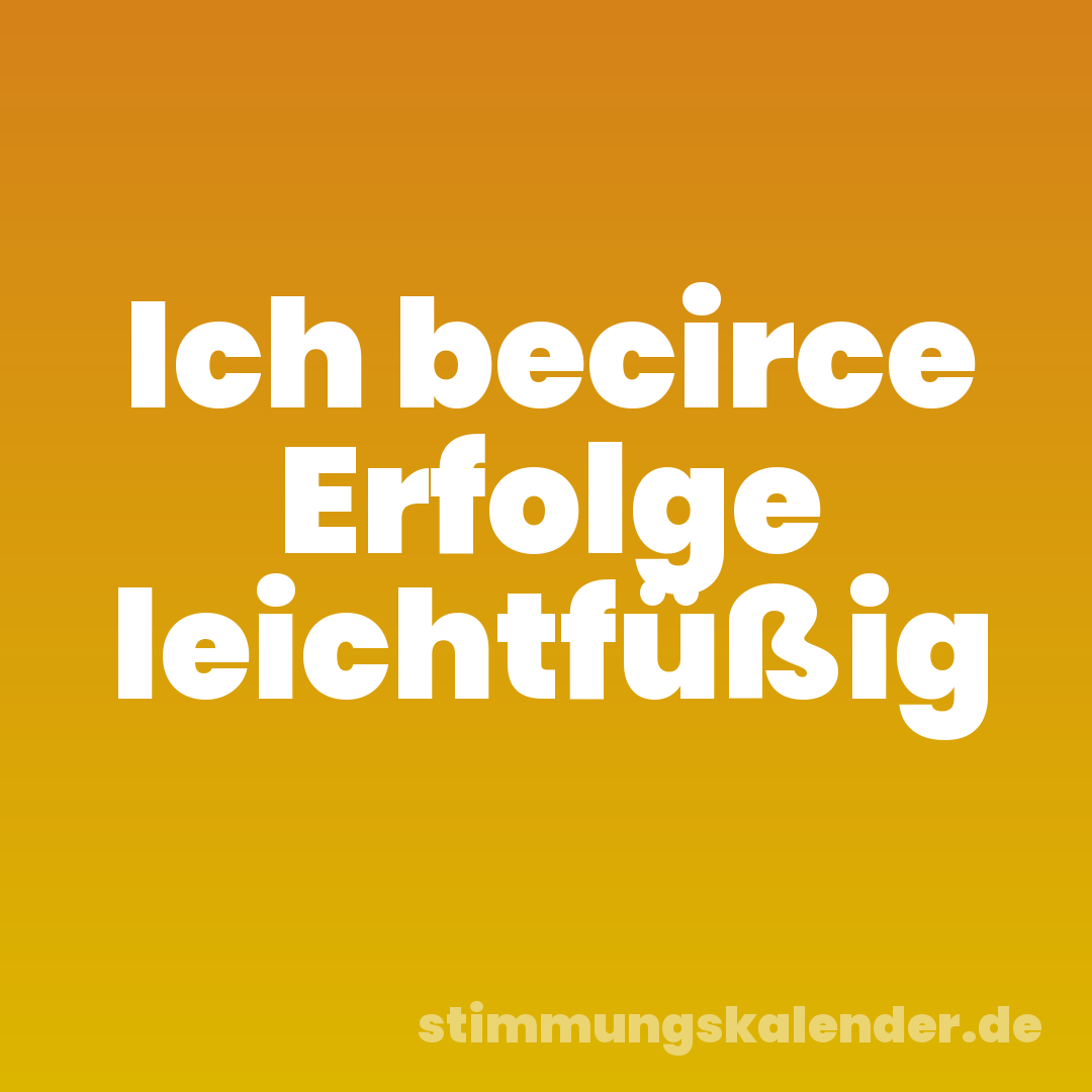 Ich becirce Erfolge leichtfüßig