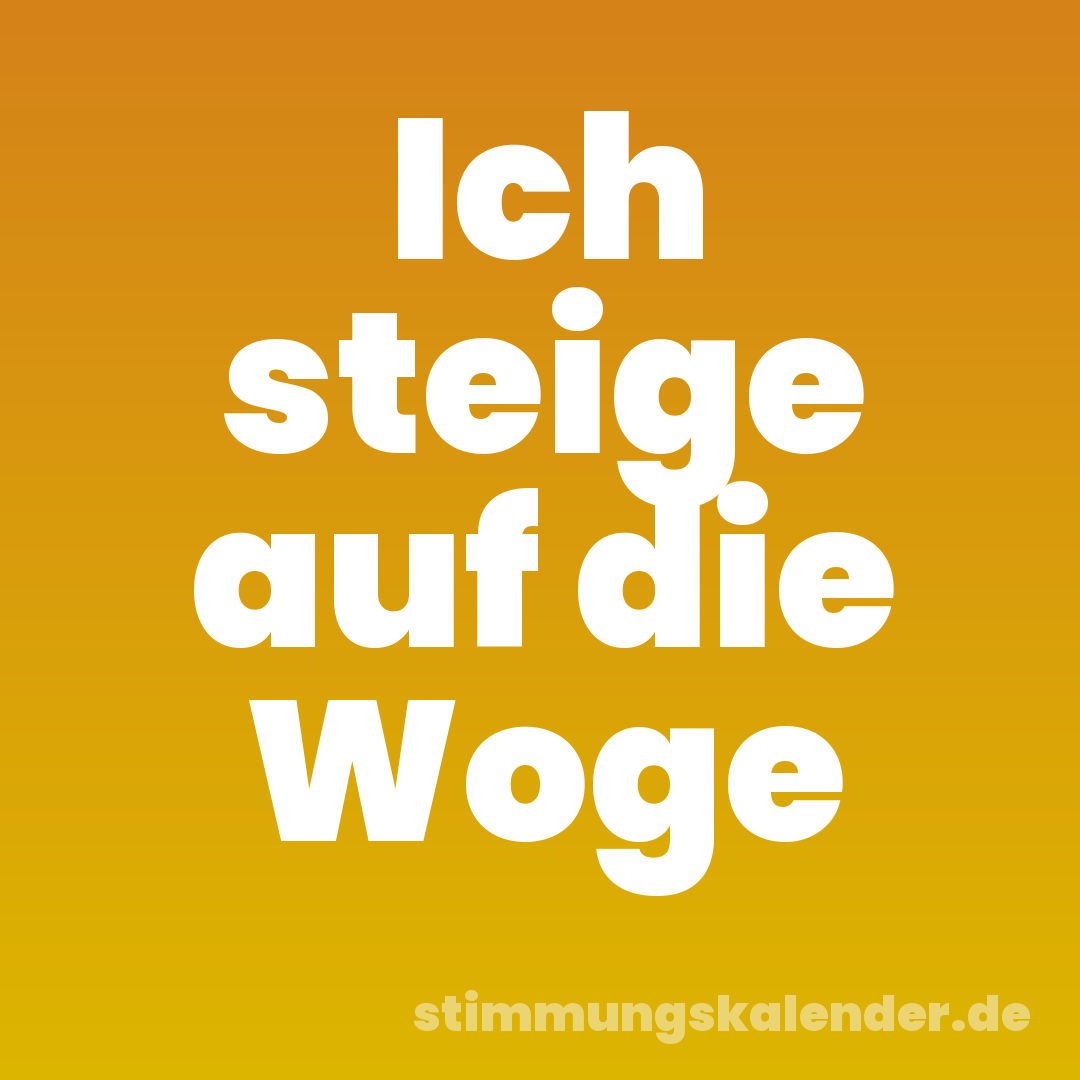 Ich steige auf die Woge
