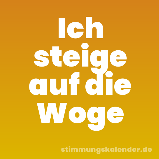 Ich steige auf die Woge
