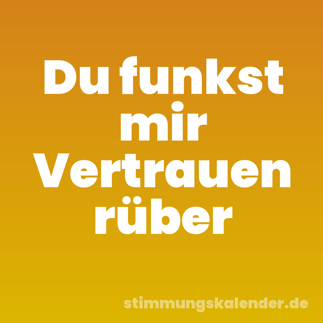 Du funkst mir Vertrauen rüber