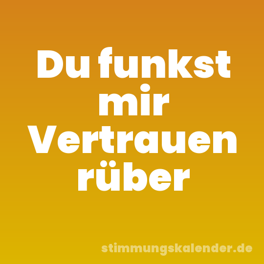 Du funkst mir Vertrauen rüber