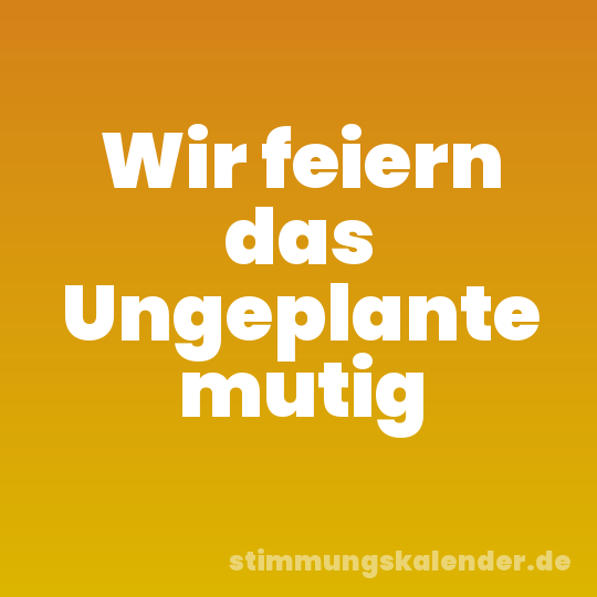Wir feiern das Ungeplante mutig