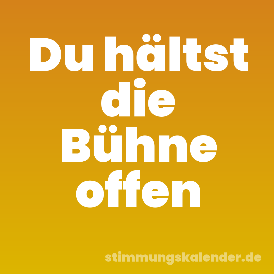 Du hältst die Bühne offen
