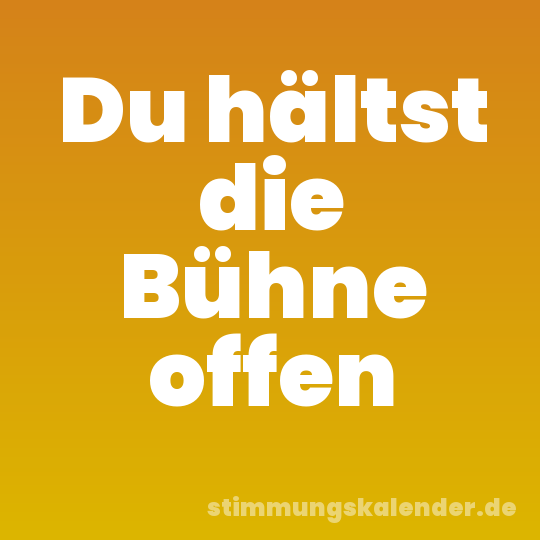 Du hältst die Bühne offen