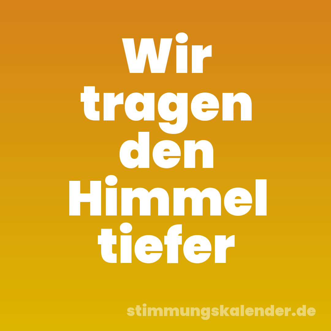 Wir tragen den Himmel tiefer