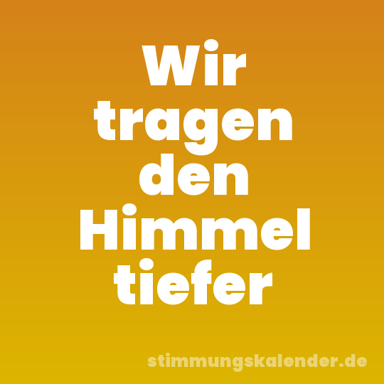 Wir tragen den Himmel tiefer