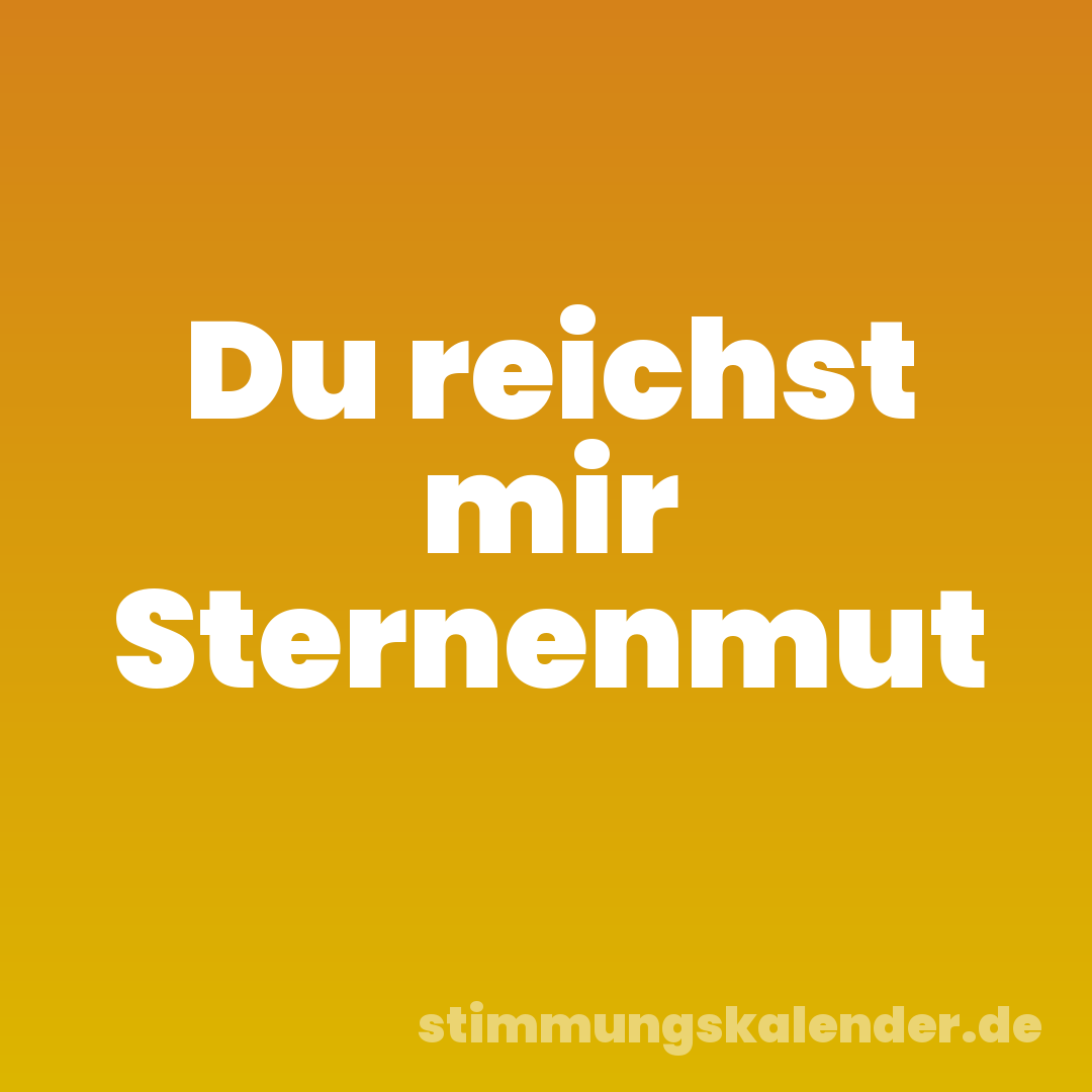 Du reichst mir Sternenmut