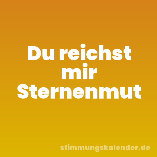 Du reichst mir Sternenmut